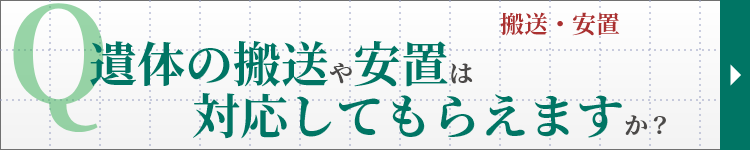 搬送・安置　Q. 遺体の搬送や安置は対応してもらえますか？