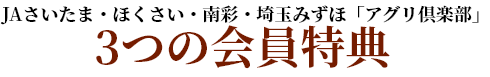 JAさいたま・ほくさい・南彩・埼玉みずほ「アグリ倶楽部」　3つの会員特典