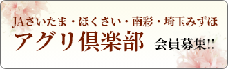 JAさいたま・ほくさい・南彩・埼玉みずほ　アグリ倶楽部会員募集!!