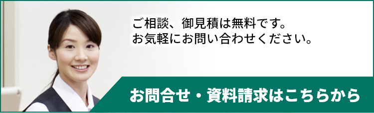 ご相談、御見積は無料です。お気軽にお問い合わせください。お問合せ・資料請求はこちらから