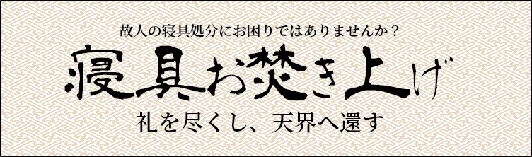 故人の寝具処分にお困りではありませんか？　寝具おたたき上げ　礼を尽くし、天界へ還す