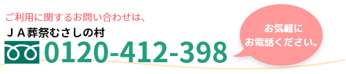 ご利用に関するお問合せは、JA葬祭むさしの村　フリーダイヤル　0120-412-398　お気軽にお電話ください